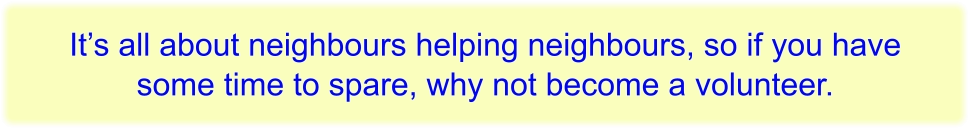 It’s all about neighbours helping neighbours, so if you have some time to spare, why not become a volunteer.